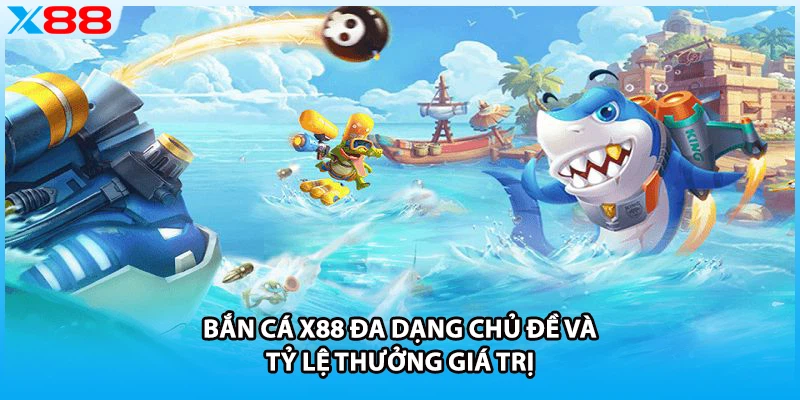 Bắn cá X88 đa dạng chủ đề và tỷ lệ thưởng giá trị