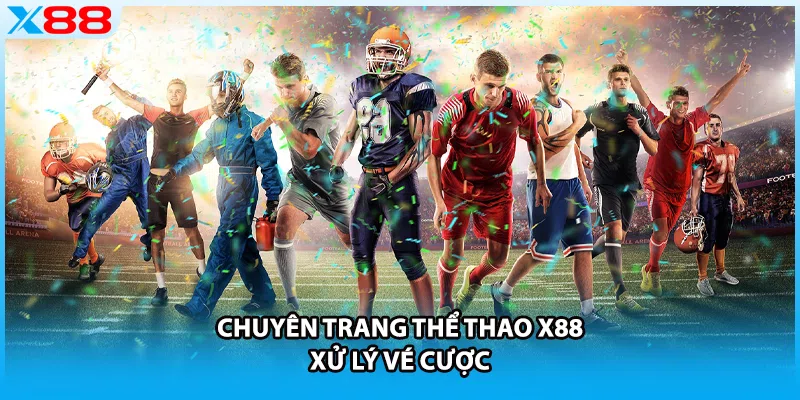 Chuyên trang thể thao X88 xử lý vé cược