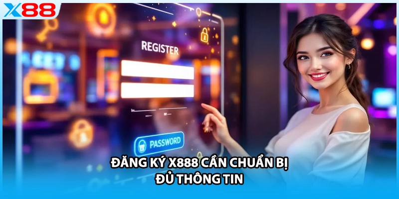 Đăng ký X888 cần chuẩn bị đủ thông tin