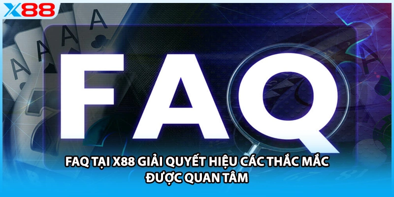 FAQ tại X88 giải quyết hiệu các thắc mắc được quan tâm