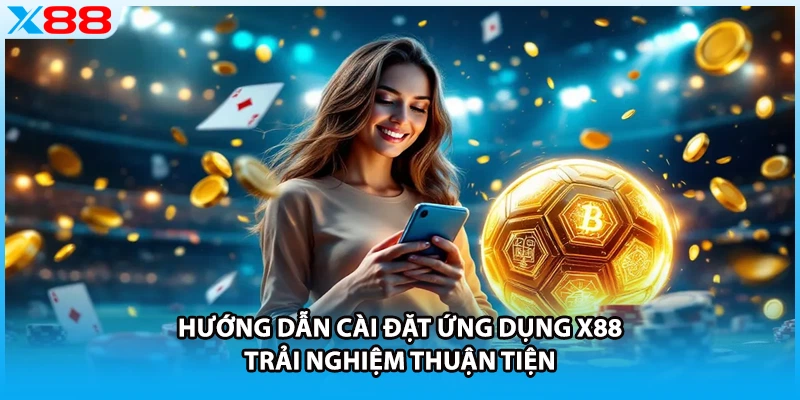 Hướng dẫn cài đặt ứng dụng X88 trải nghiệm thuận tiện