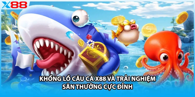 Khổng Lồ Câu Cá X88 Và Trải Nghiệm Săn Thưởng Cực Đỉnh