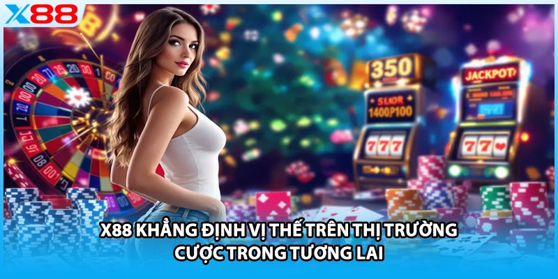 X88 khẳng định vị thế trên thị trường cược trong tương lai